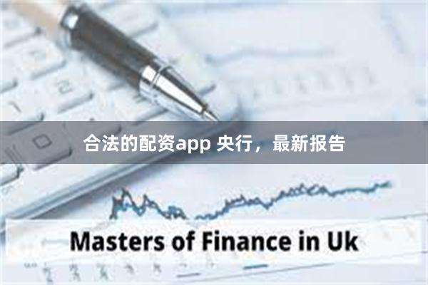 合法的配资app 央行，最新报告