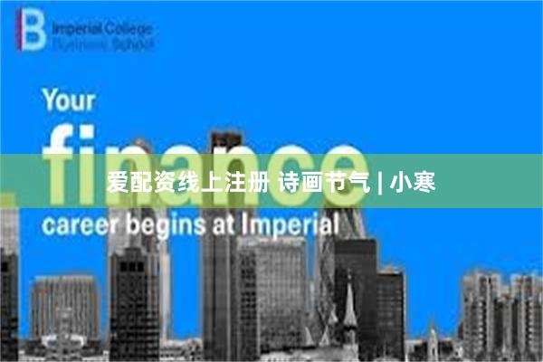 爱配资线上注册 诗画节气 | 小寒