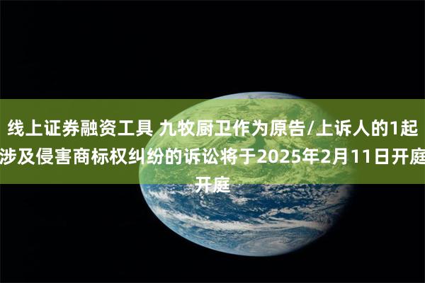 线上证券融资工具 九牧厨卫作为原告/上诉人的1起涉及侵害商标权纠纷的诉讼将于2025年2月11日开庭