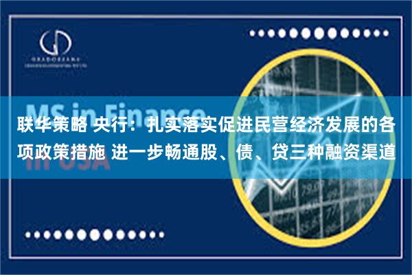 联华策略 央行：扎实落实促进民营经济发展的各项政策措施 进一步畅通股、债、贷三种融资渠道