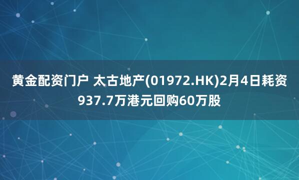 黄金配资门户 太古地产(01972.HK)2月4日耗资937.7万港元回购60万股