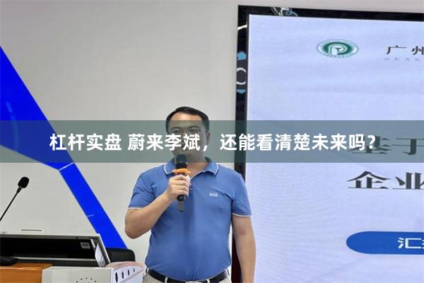 杠杆实盘 蔚来李斌，还能看清楚未来吗？
