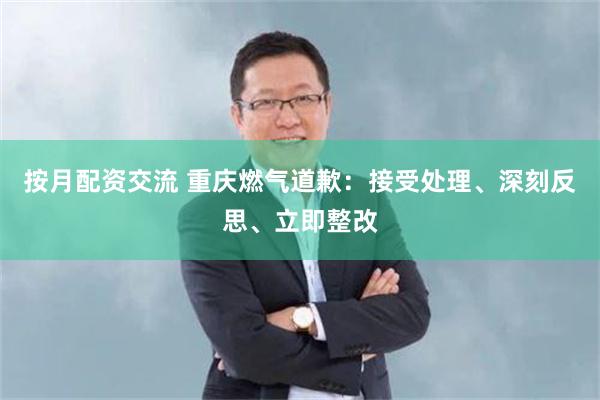 按月配资交流 重庆燃气道歉：接受处理、深刻反思、立即整改