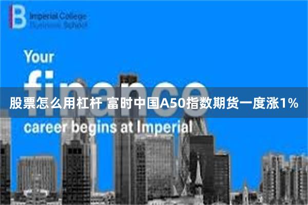 股票怎么用杠杆 富时中国A50指数期货一度涨1%