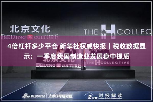 4倍杠杆多少平仓 新华社权威快报｜税收数据显示：一季度我国制造业发展稳中提质