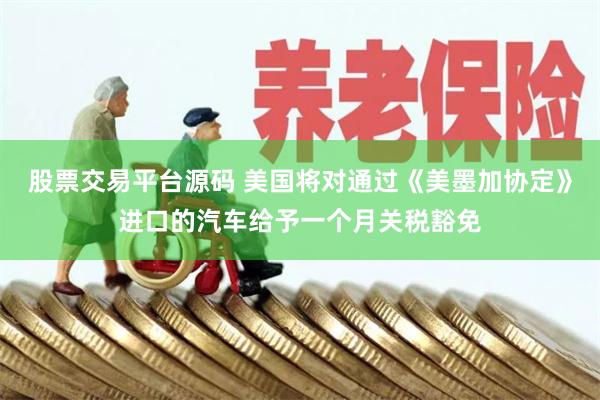 股票交易平台源码 美国将对通过《美墨加协定》进口的汽车给予一个月关税豁免