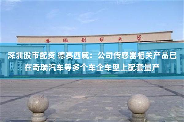 深圳股市配资 德赛西威：公司传感器相关产品已在奇瑞汽车等多个车企车型上配套量产