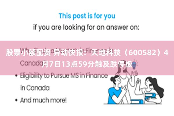 股票小额配资 异动快报：天地科技（600582）4月7日13点59分触及跌停板