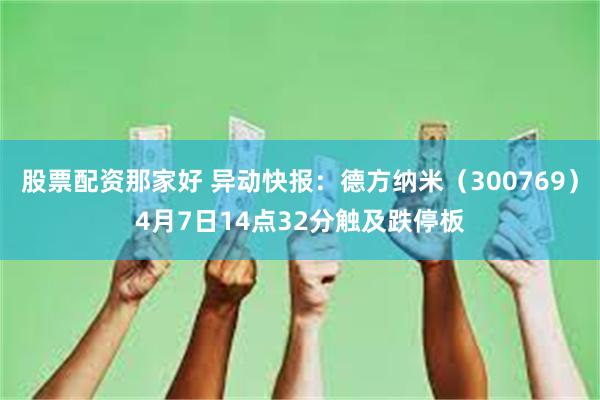 股票配资那家好 异动快报：德方纳米（300769）4月7日14点32分触及跌停板