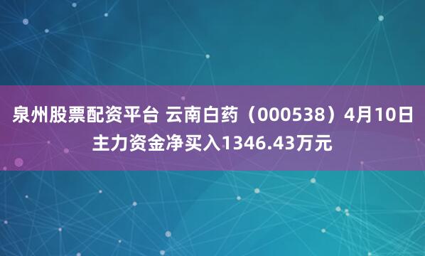 泉州股票配资平台 云南白药（000538）4月10日主力资金净买入1346.43万元