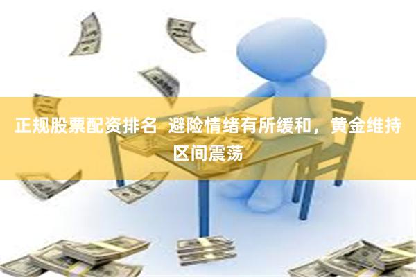 正规股票配资排名  避险情绪有所缓和，黄金维持区间震荡