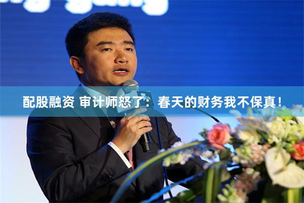 配股融资 审计师怒了：春天的财务我不保真！