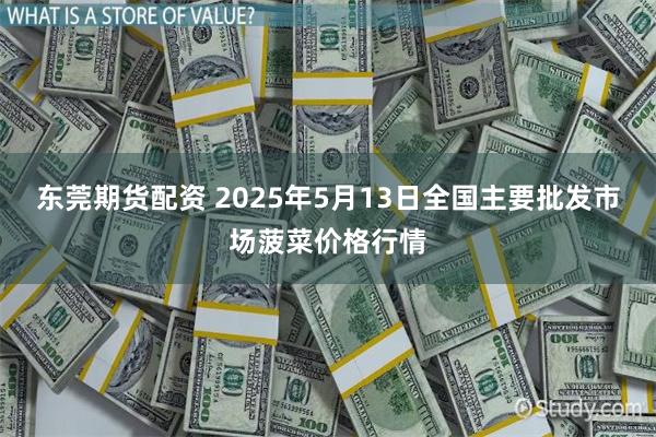 东莞期货配资 2025年5月13日全国主要批发市场菠菜价格行情