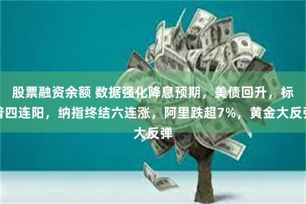 股票融资余额 数据强化降息预期，美债回升，标普四连阳，纳指终结六连涨，阿里跌超7%，黄金大反弹