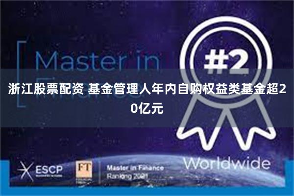 浙江股票配资 基金管理人年内自购权益类基金超20亿元