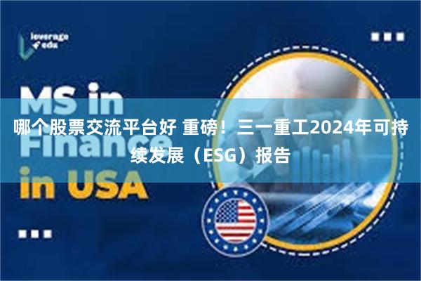 哪个股票交流平台好 重磅！三一重工2024年可持续发展（ESG）报告