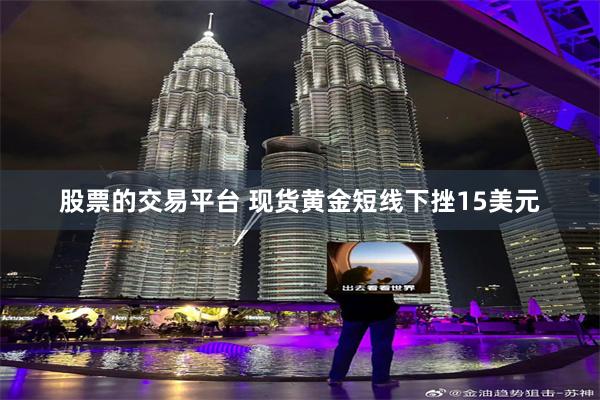 股票的交易平台 现货黄金短线下挫15美元
