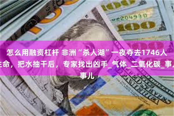 怎么用融资杠杆 非洲“杀人湖”一夜夺去1746人生命，把水抽干后，专家找出凶手_气体_二氧化碳_事儿