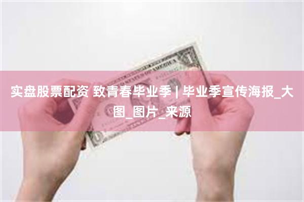 实盘股票配资 致青春毕业季 | 毕业季宣传海报_大图_图片_来源