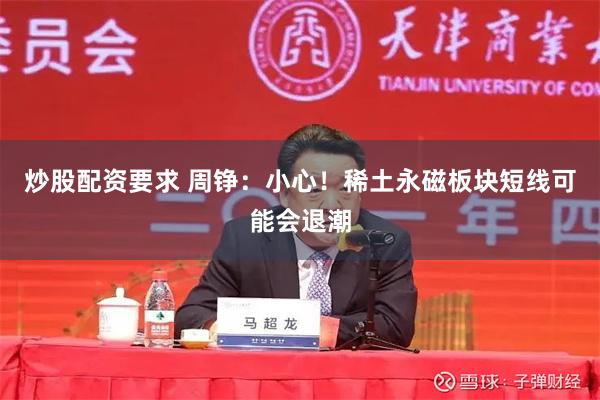炒股配资要求 周铮：小心！稀土永磁板块短线可能会退潮