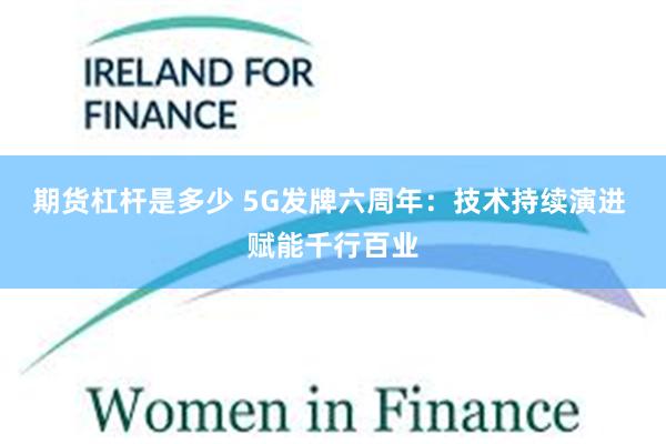 期货杠杆是多少 5G发牌六周年：技术持续演进 赋能千行百业