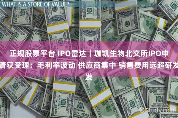 正规股票平台 IPO雷达｜珈凯生物北交所IPO申请获受理：毛利率波动 供应商集中 销售费用远超研发