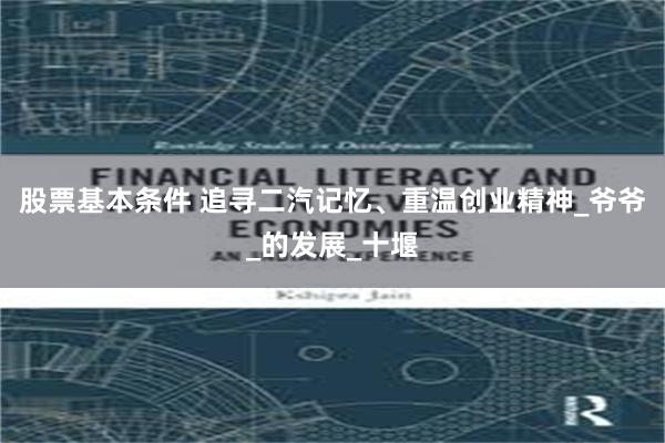 股票基本条件 追寻二汽记忆、重温创业精神_爷爷_的发展_十堰