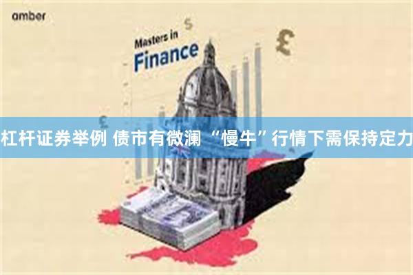 杠杆证券举例 债市有微澜 “慢牛”行情下需保持定力