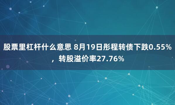 股票里杠杆什么意思 8月19日彤程转债下跌0.55%，转股溢价率27.76%