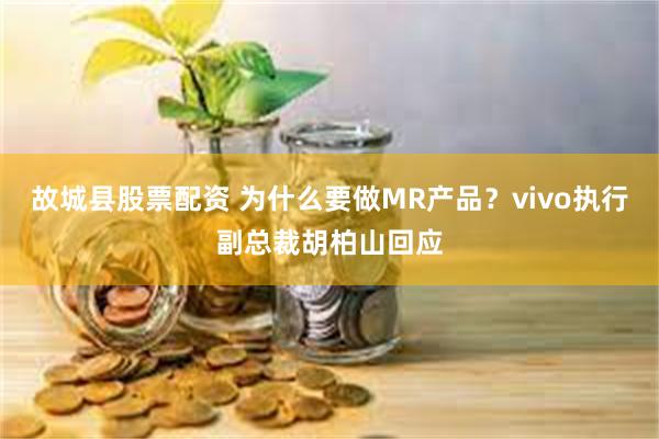 故城县股票配资 为什么要做MR产品？vivo执行副总裁胡柏山回应