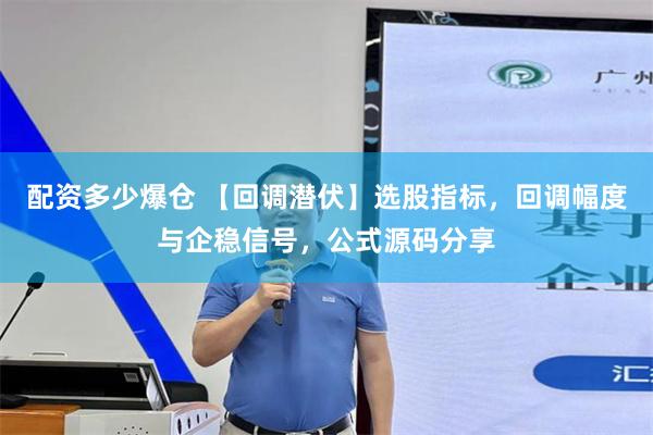配资多少爆仓 【回调潜伏】选股指标，回调幅度与企稳信号，公式源码分享