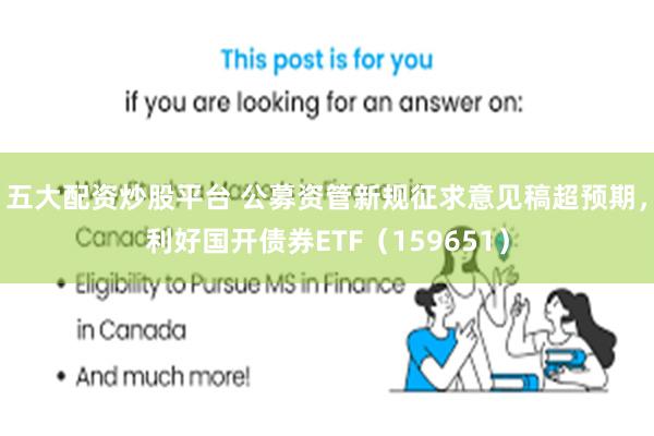 五大配资炒股平台 公募资管新规征求意见稿超预期，利好国开债券ETF（159651）
