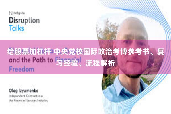 给股票加杠杆 中央党校国际政治考博参考书、复习经验、流程解析