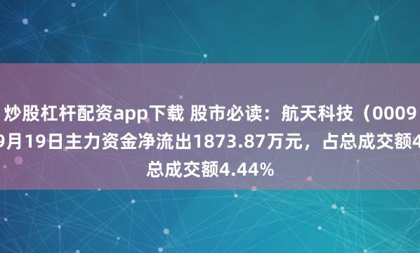 炒股杠杆配资app下载 股市必读：航天科技（000901）9月19日主力资金净流出1873.87万元，占总成交额4.44%