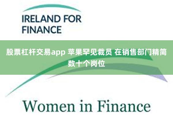 股票杠杆交易app 苹果罕见裁员 在销售部门精简数十个岗位