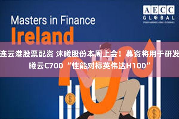 连云港股票配资 沐曦股份本周上会！募资将用于研发曦云C700 “性能对标英伟达H100”