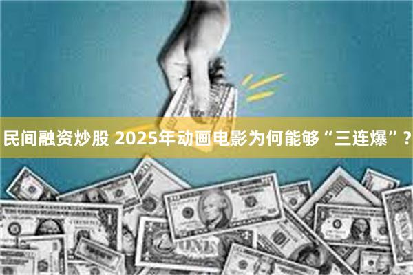 民间融资炒股 2025年动画电影为何能够“三连爆”?