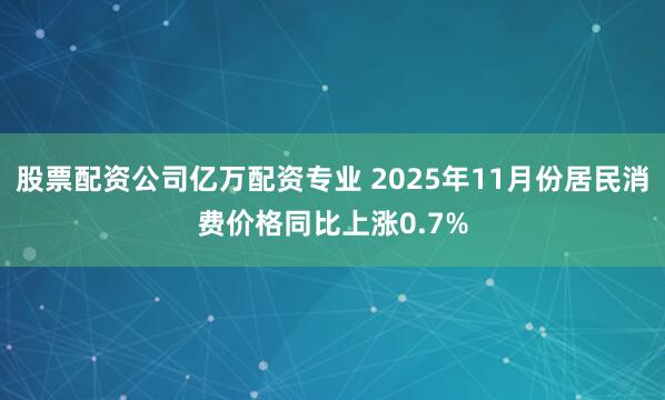 股票配资公司亿万配资专业 2025年11月份居民消费价格同比上涨0.7%