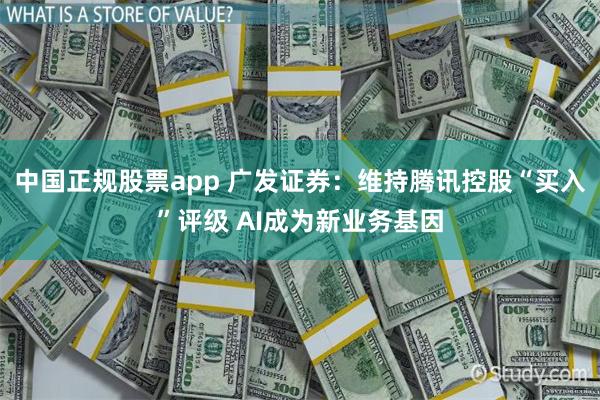 中国正规股票app 广发证券：维持腾讯控股“买入”评级 AI成为新业务基因